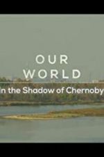 Watch Our World: In the Shadow of Chernobyl 2KMovies